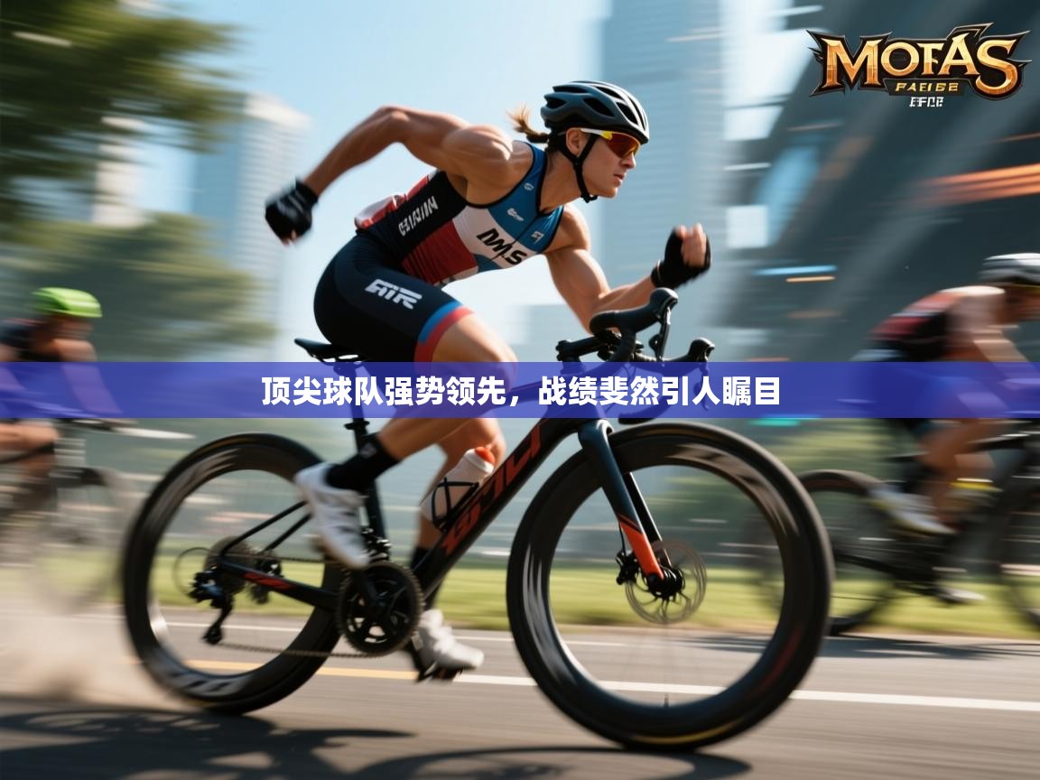 顶尖球队强势领先，战绩斐然引人瞩目  第1张