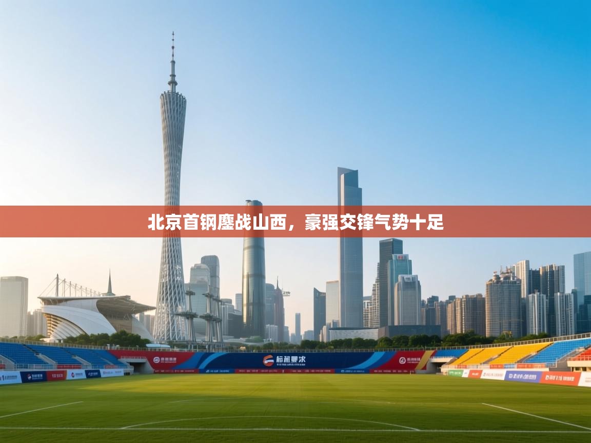 北京首钢鏖战山西，豪强交锋气势十足