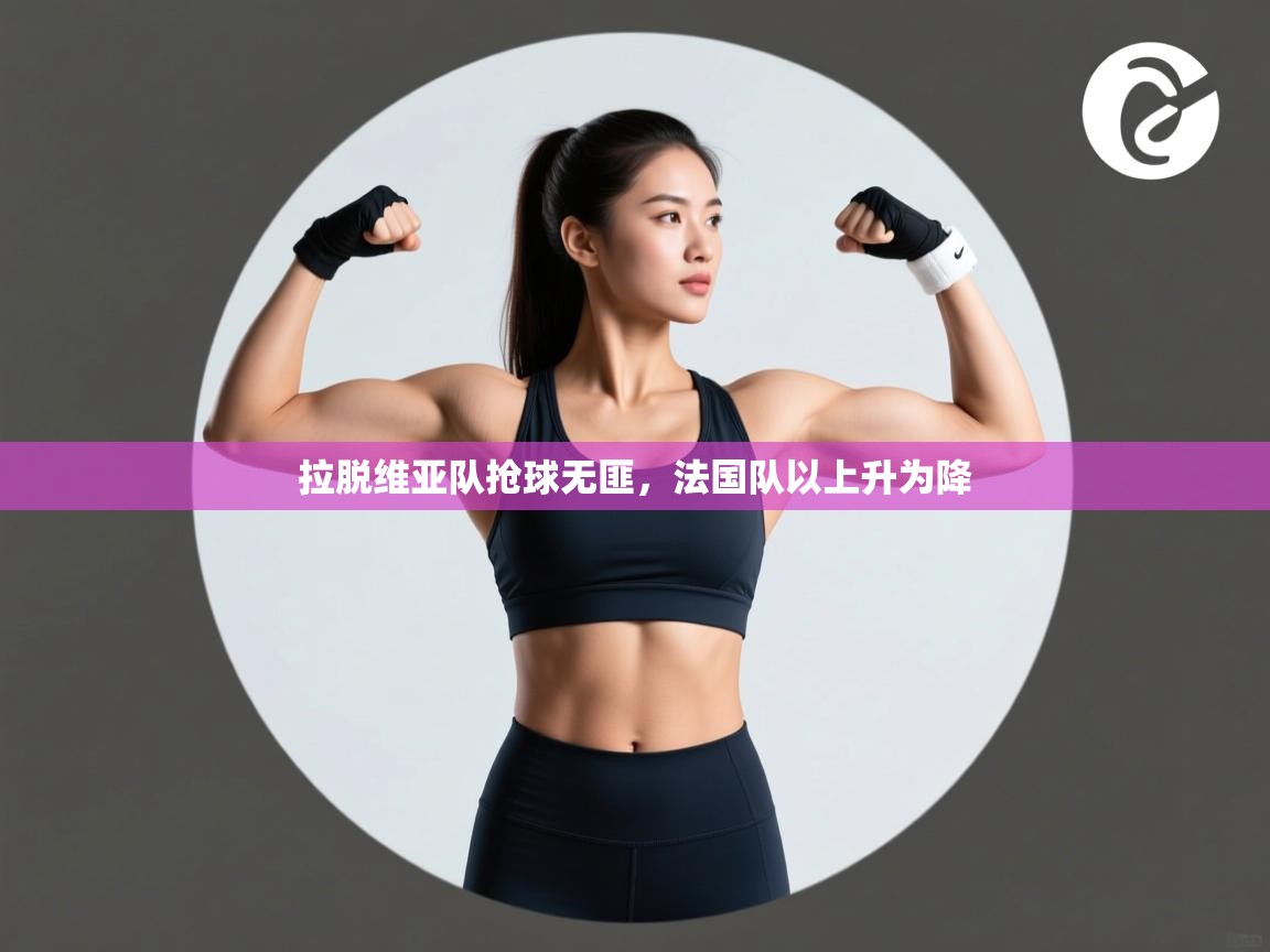 拉脱维亚队抢球无匪,法国队以上升为降 第2张