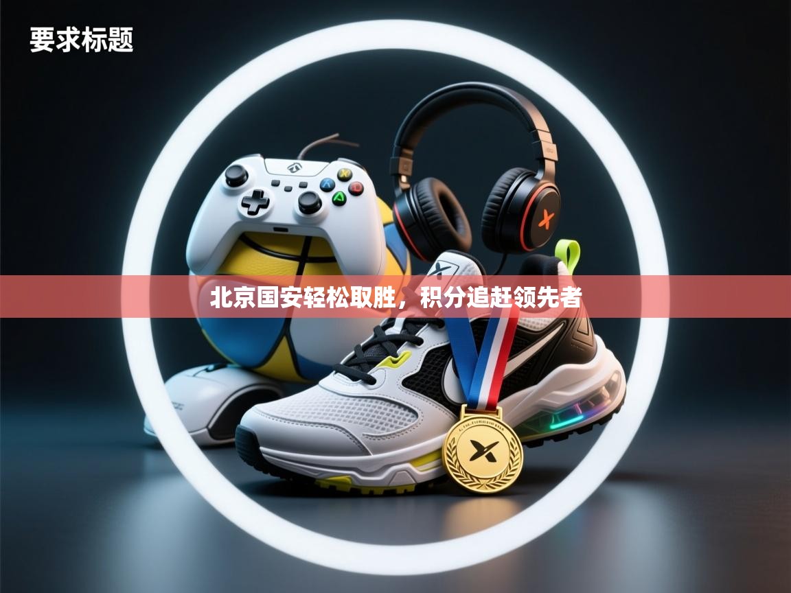 北京国安轻松取胜，积分追赶领先者