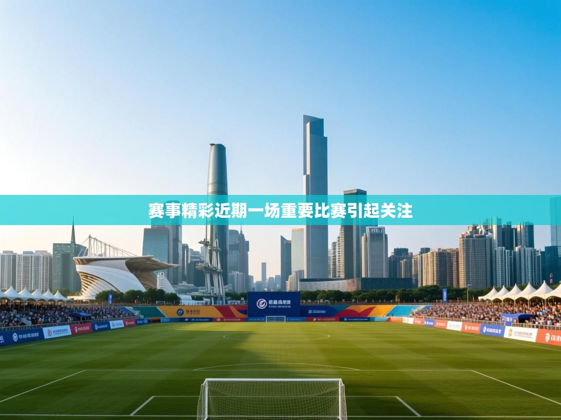赛事精彩近期一场重要比赛引起关注  第2张