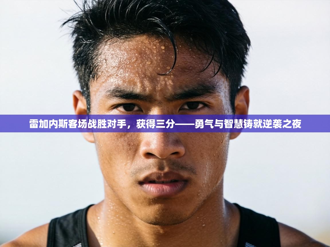 雷加内斯客场战胜对手，获得三分——勇气与智慧铸就逆袭之夜