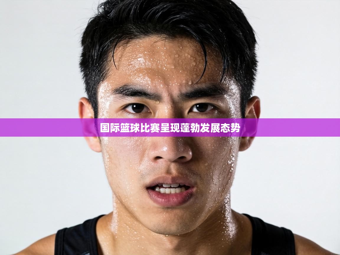 国际篮球比赛呈现蓬勃发展态势 第2张