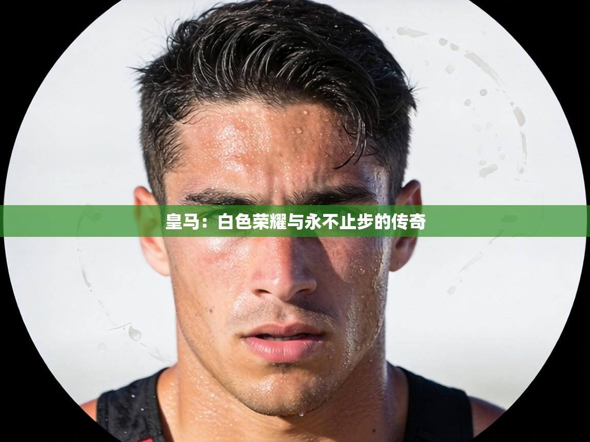 皇马:白色荣耀与永不止步的传奇 第1张