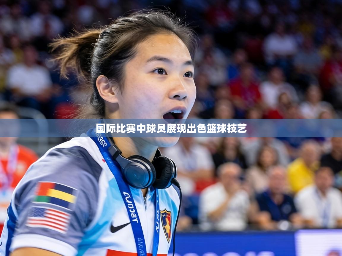 国际比赛中球员展现出色篮球技艺 第2张