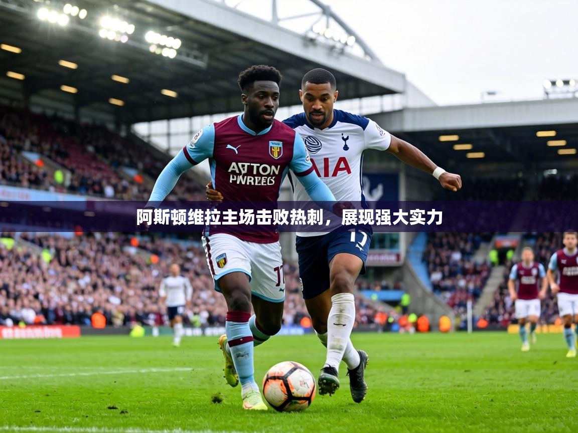 阿斯顿维拉主场击败热刺,展现强大实力 第2张