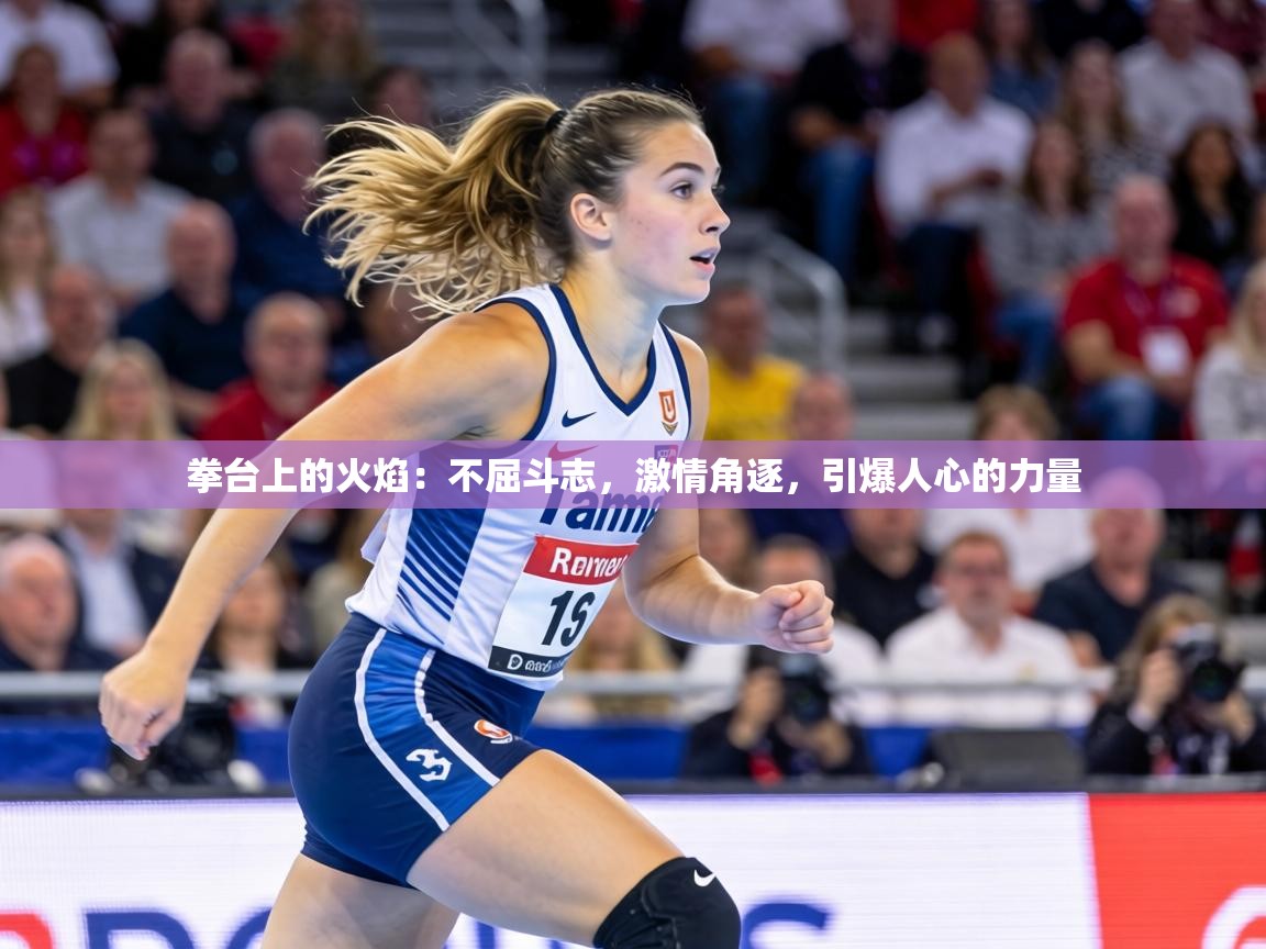 拳台上的火焰：不屈斗志，激情角逐，引爆人心的力量